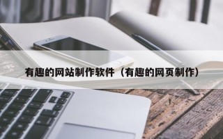 荣成有趣的网站制作软件（有趣的网页制作）