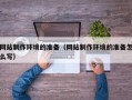 荣成网站制作环境的准备（网站制作环境的准备怎么写）